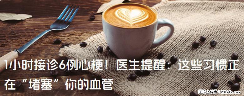 1小时接诊6例心梗！医生提醒：这些习惯正在“堵塞”你的血管 - 铜仁生活资讯 - 铜仁28生活网 tr.28life.com